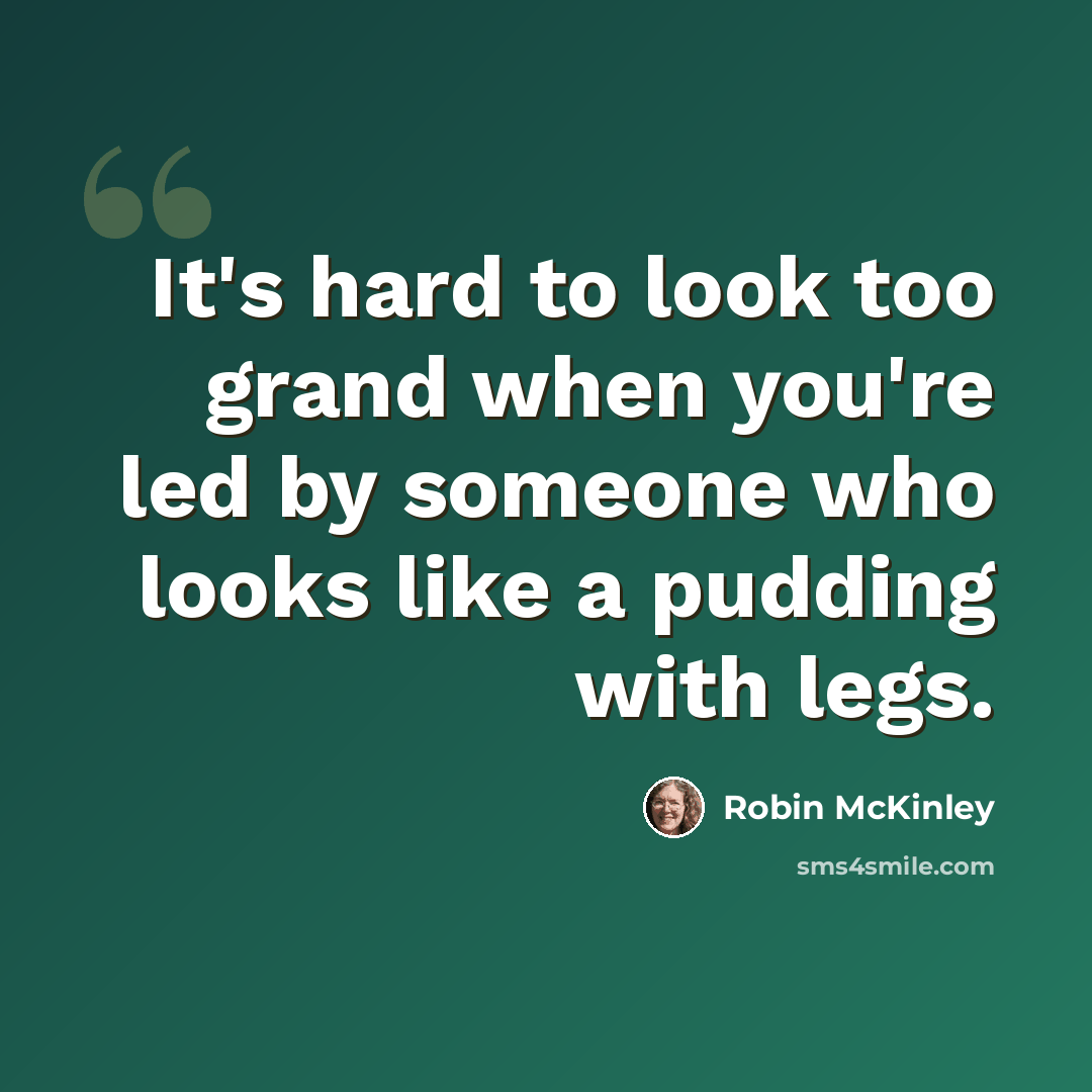 “It's hard to look too grand when you're led by someone who looks like a pudding with legs.” quote by Robin McKinley
