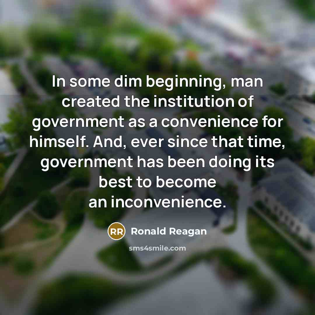 “In some dim beginning, man created the institution of government as a convenience for himself. And, ever since that time, government has been doing its best to become an inconvenience.” quote by Ronald Reagan