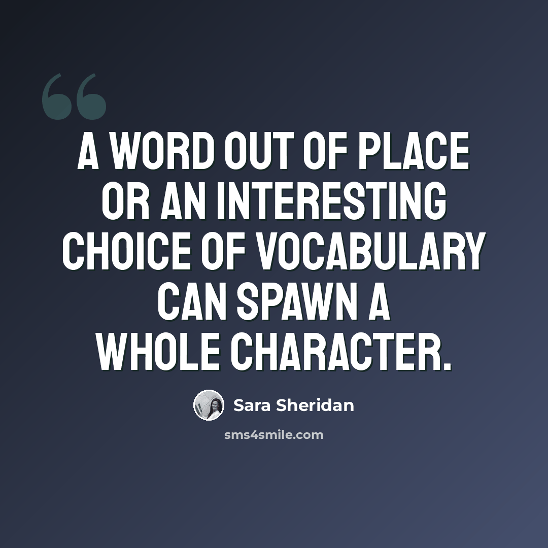 “A word out of place or an interesting choice of vocabulary can spawn a whole character.” quote by Sara Sheridan