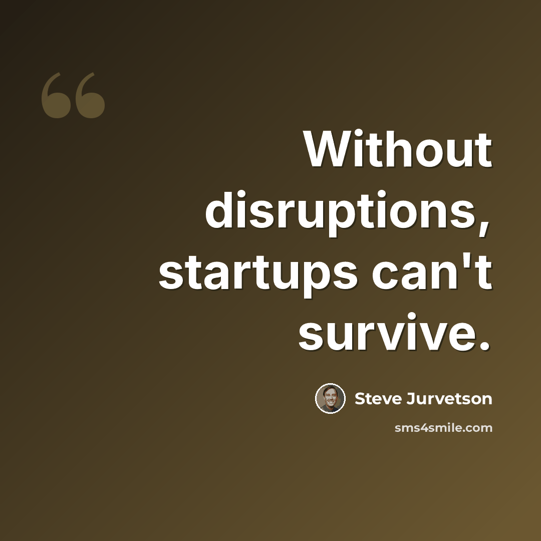 “Without disruptions, startups can't survive.” quote by Steve Jurvetson