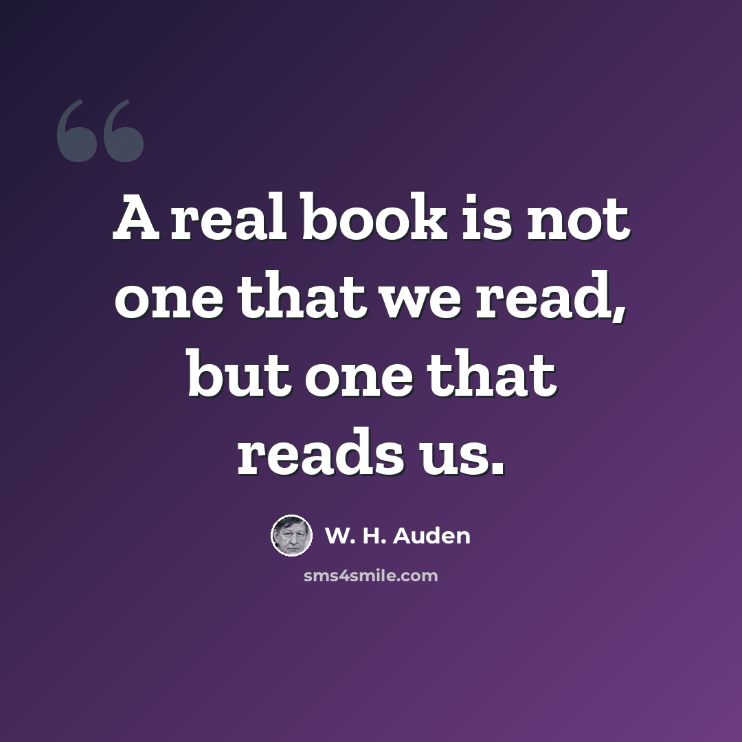 “A real book is not one that we read, but one that reads us.” quote by W. H. Auden