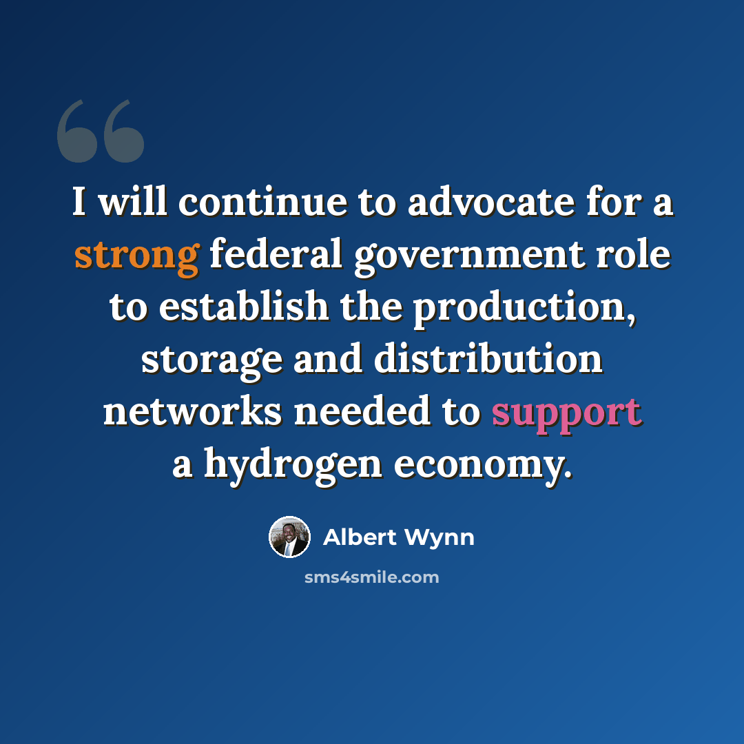 “I will continue to advocate for a strong federal government role to establish the production, storage and distribution networks needed to support a hydrogen economy.” quote by Albert Wynn