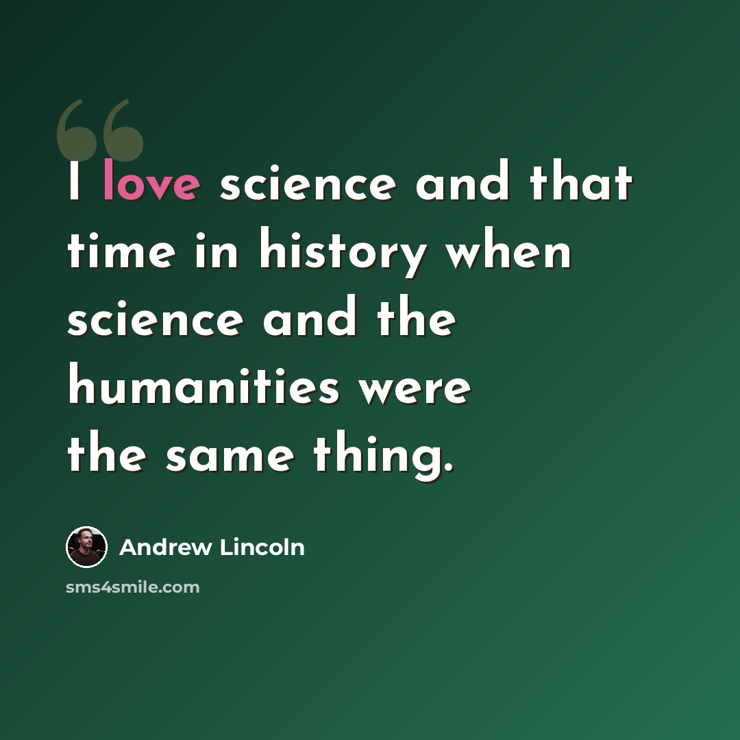 “I love science and that time in history when science and the humanities were the same thing.” quote by Andrew Lincoln