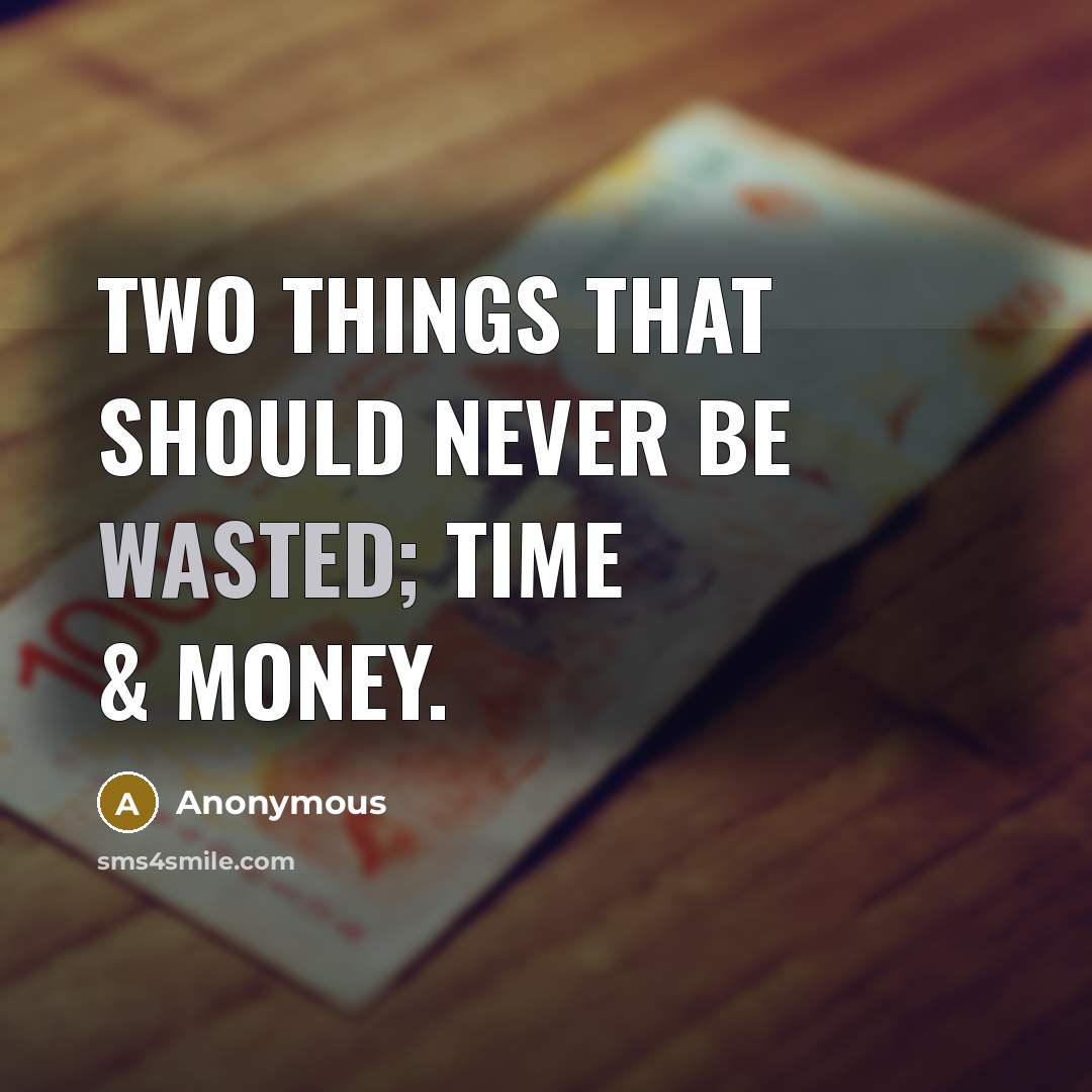 “Two things that should NEVER be wasted; Time & money.” quote by Anonymous