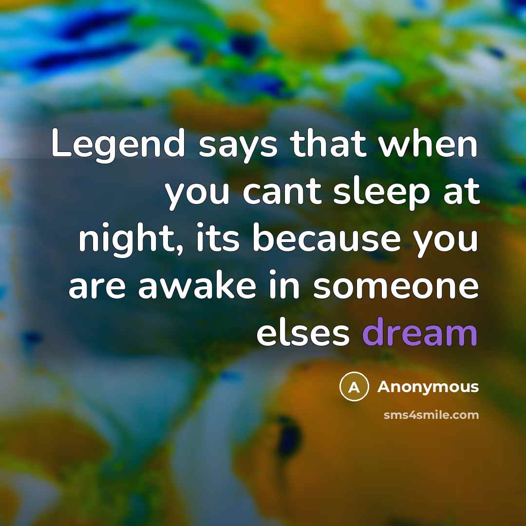 “Legend says that when you cant sleep at night, its because you are awake in someone elses dream” quote by Anonymous