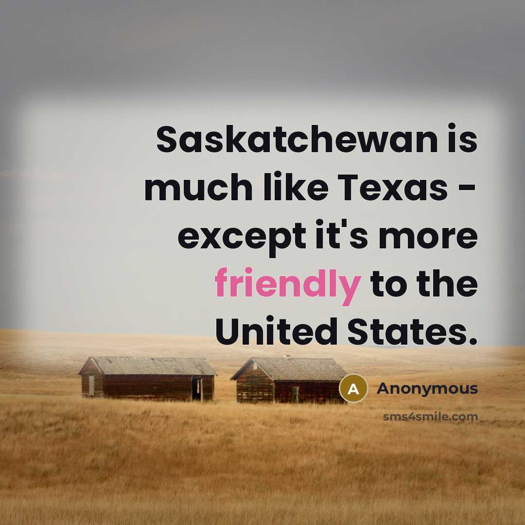 “Saskatchewan is much like Texas - except it's more friendly to the United States.” quote by Anonymous