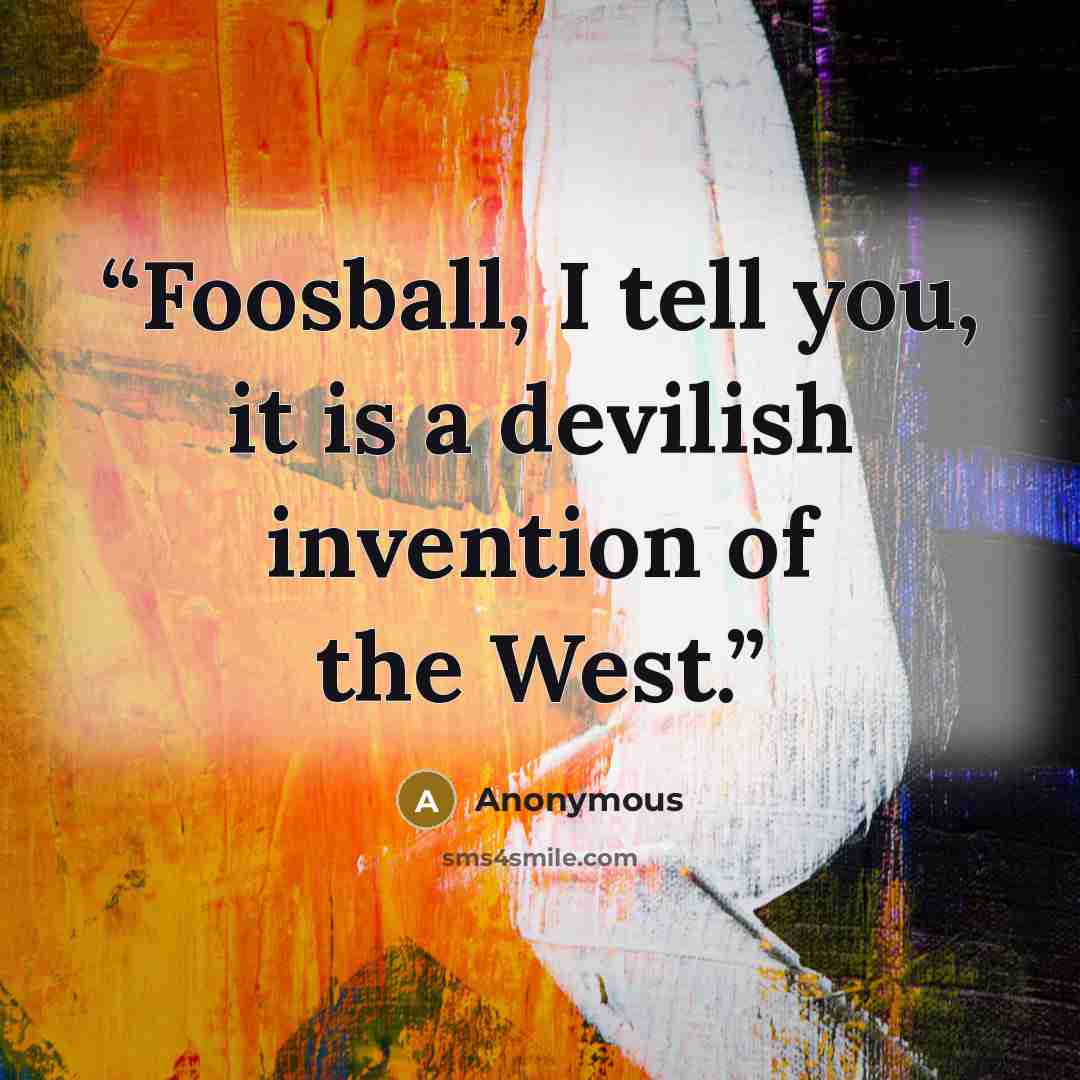 “Foosball, I tell you, it is a devilish invention of the West.” quote by Anonymous