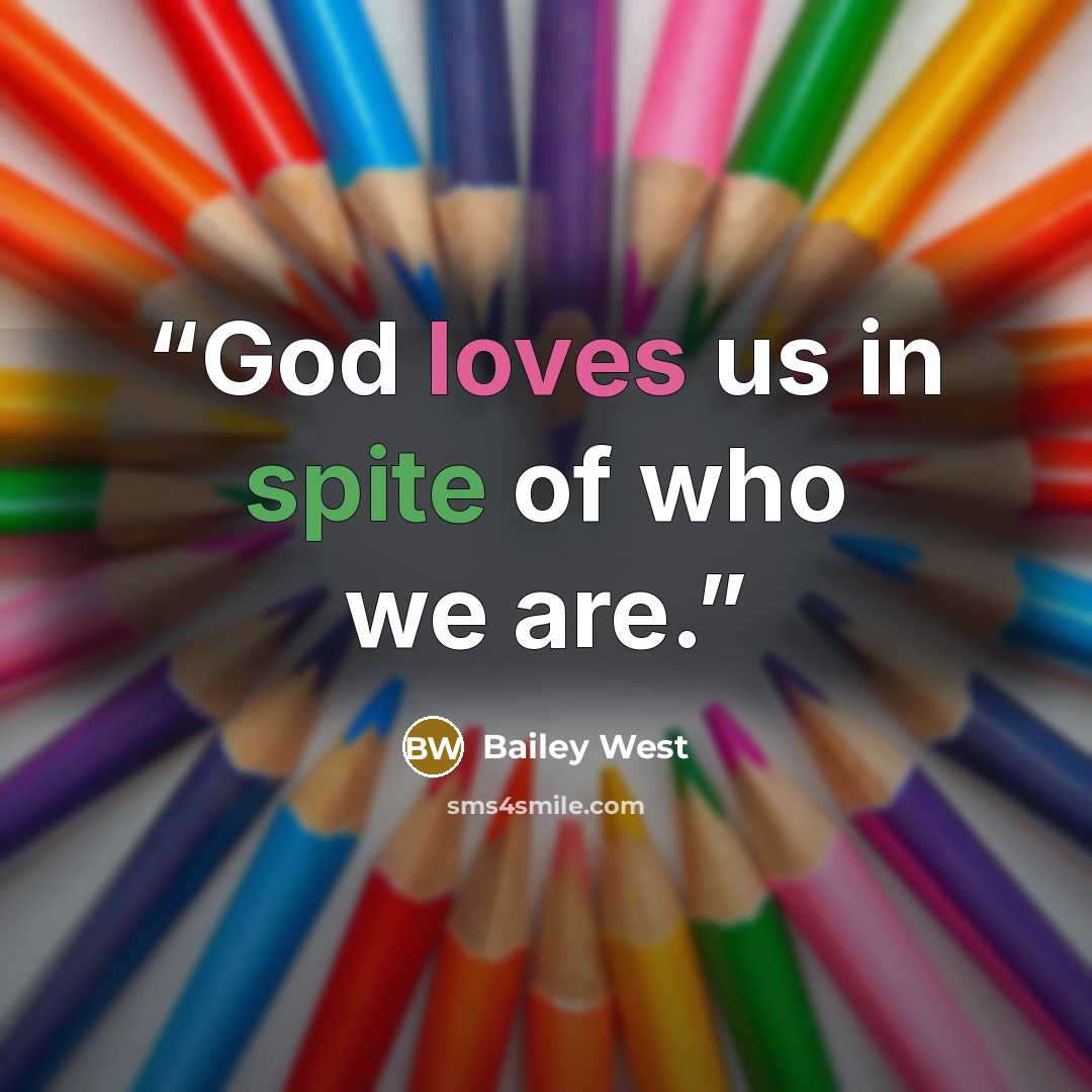 “God loves us in spite of who we are.” quote by Bailey West