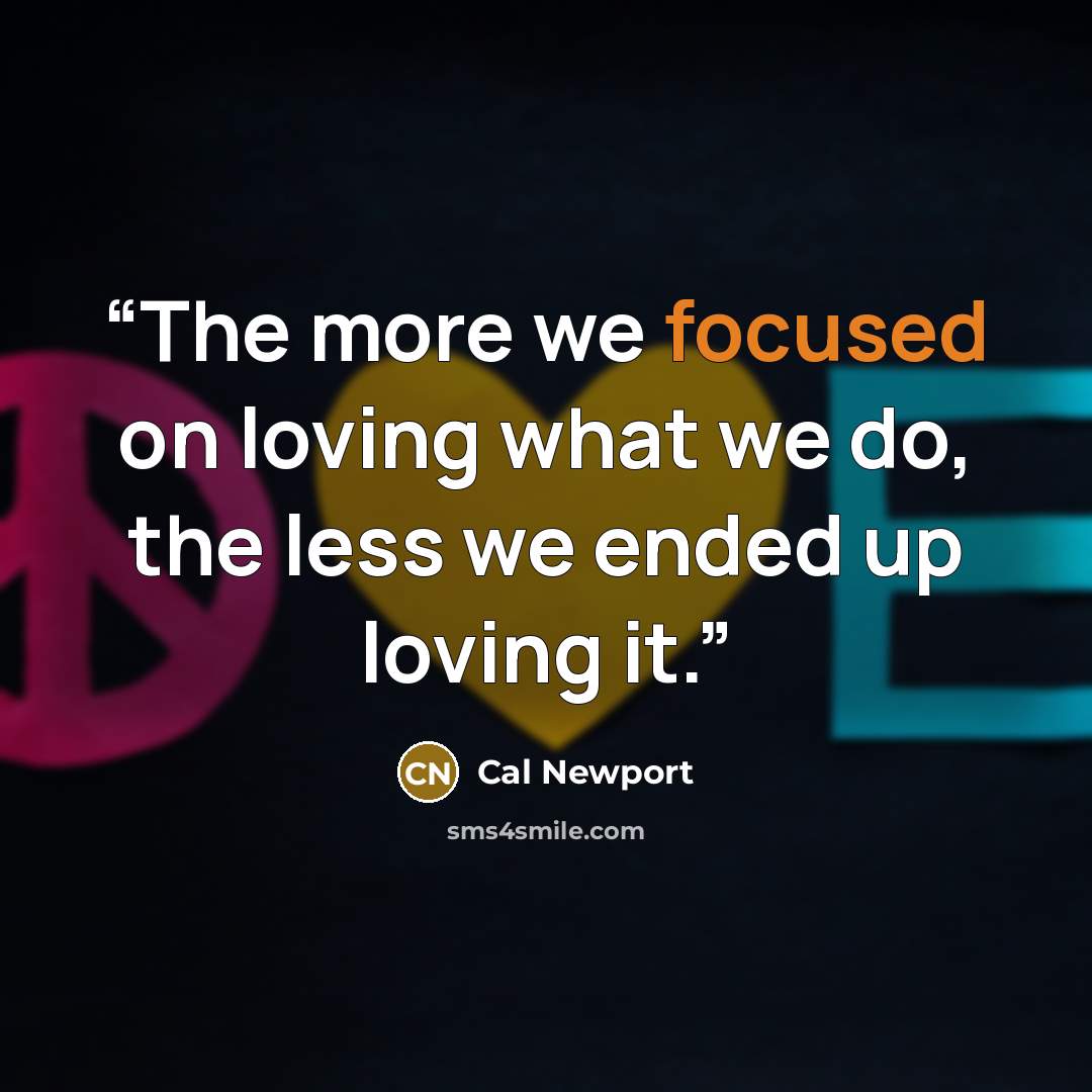 “The more we focused on loving what we do, the less we ended up loving it.” quote by Cal Newport