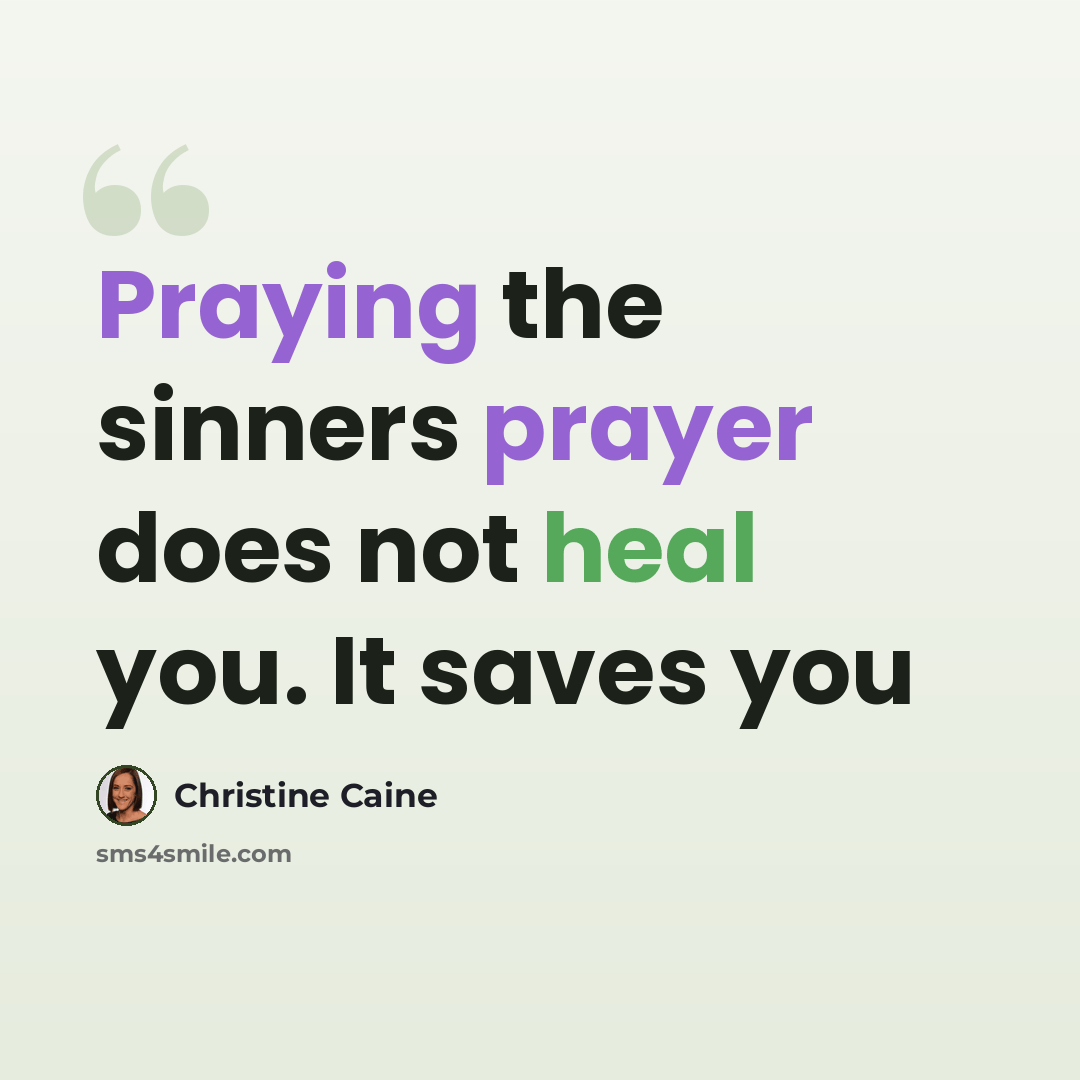 “Praying the sinners prayer does not heal you. It saves you” quote by Christine Caine