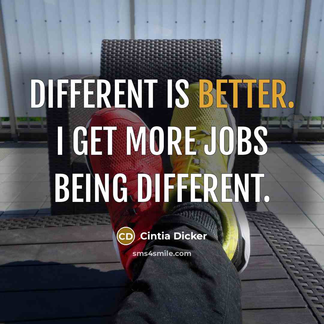 “Different is better. I get more jobs being different.” quote by Cintia Dicker