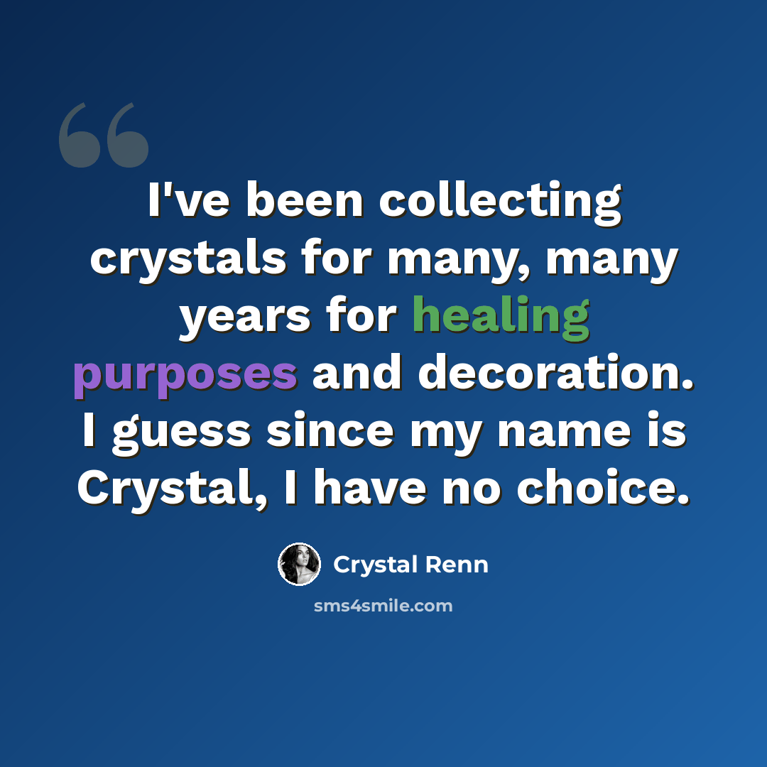 “I've been collecting crystals for many, many years for healing purposes and decoration. I guess since my name is Crystal, I have no choice.” quote by Crystal Renn