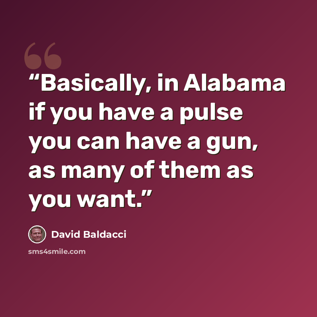 “Basically, in Alabama if you have a pulse you can have a gun, as many of them as you want.” quote by David Baldacci