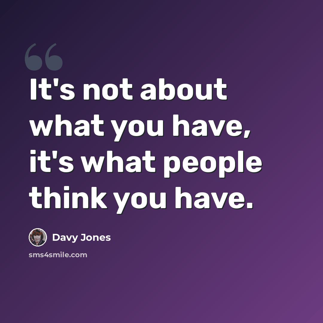 “It's not about what you have, it's what people think you have.” quote by Davy Jones