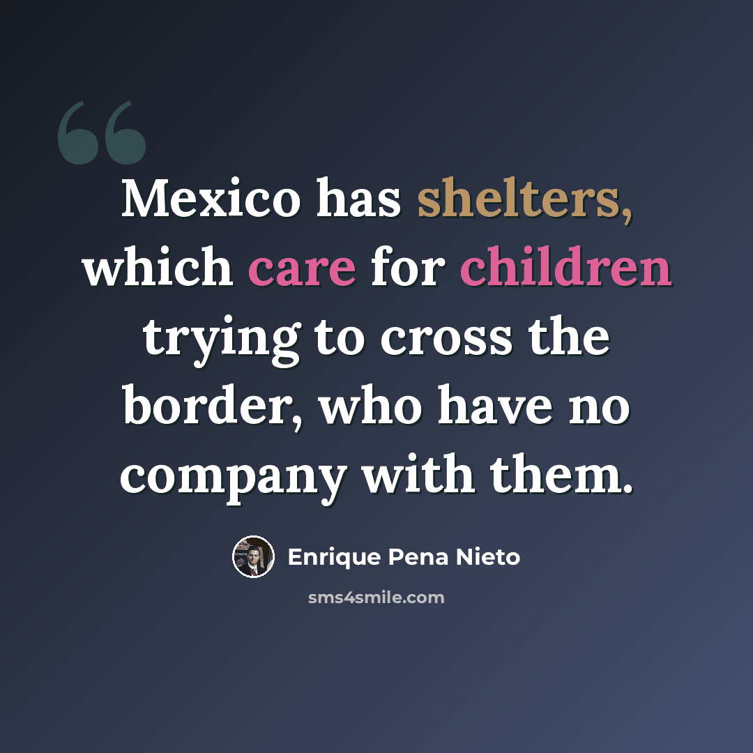 “Mexico has shelters, which care for children trying to cross the border, who have no company with them.” quote by Enrique Pena Nieto