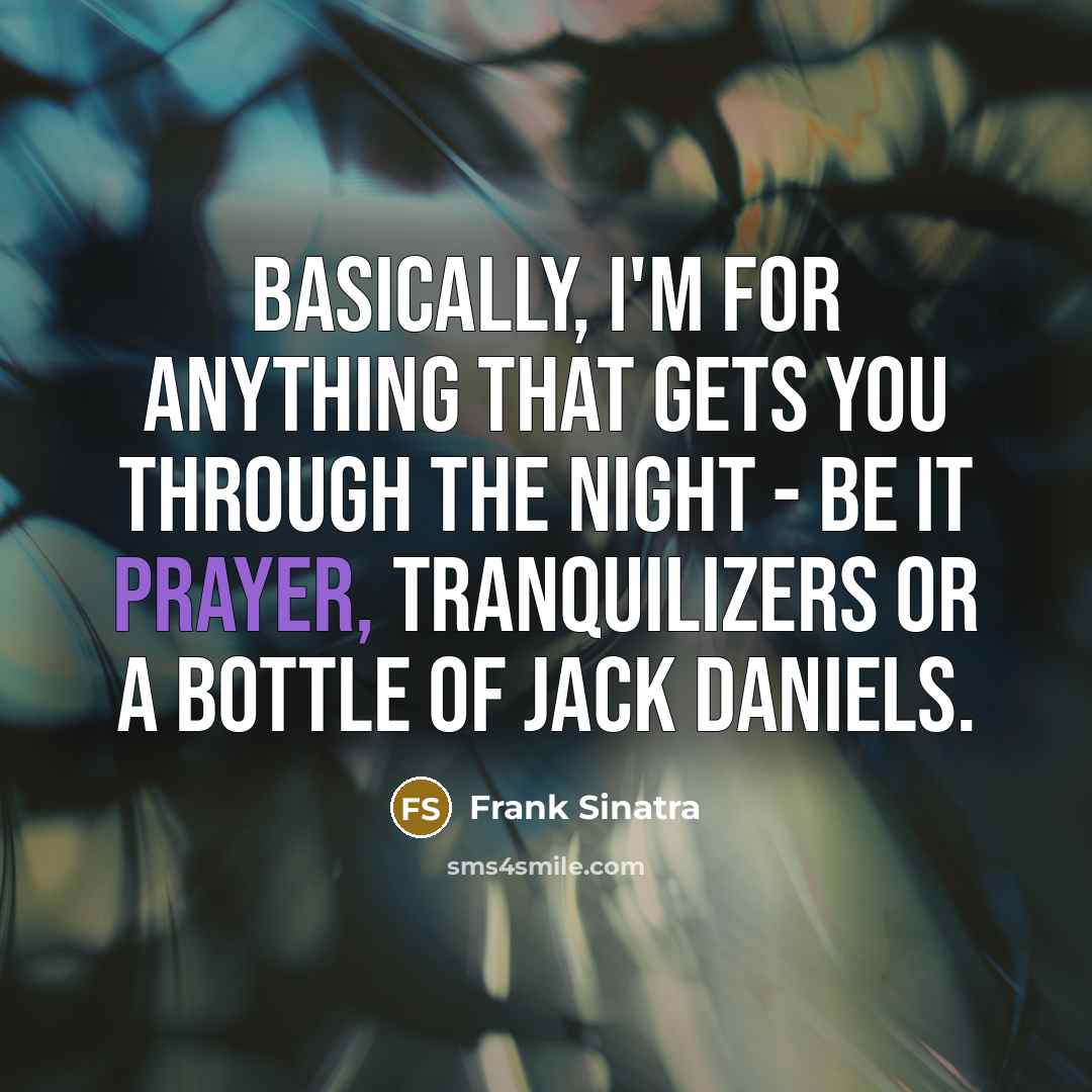 “Basically, I'm for anything that gets you through the night - be it prayer, tranquilizers or a bottle of Jack Daniels.” quote by Frank Sinatra