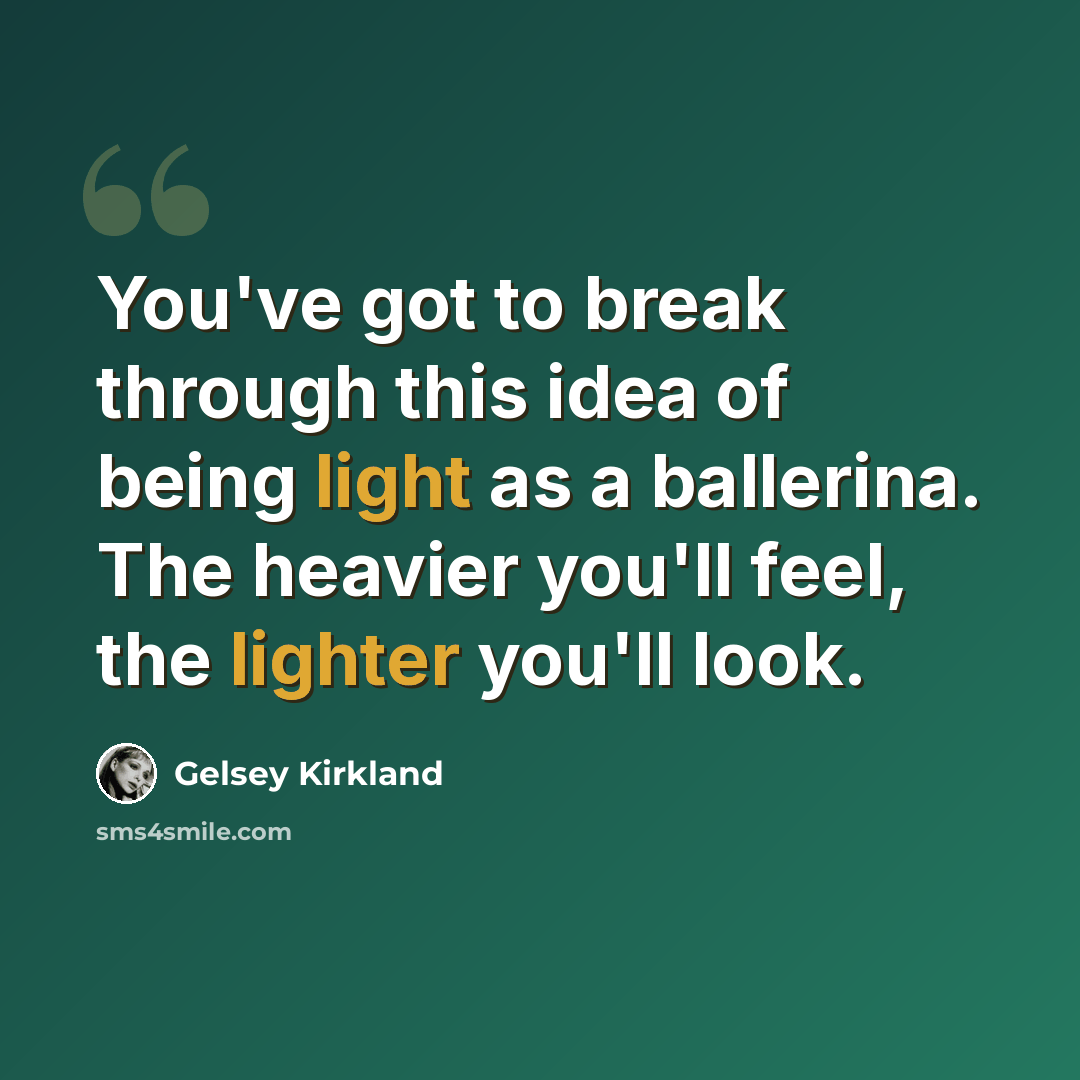 “You've got to break through this idea of being light as a ballerina. The heavier you'll feel, the lighter you'll look.” quote by Gelsey Kirkland