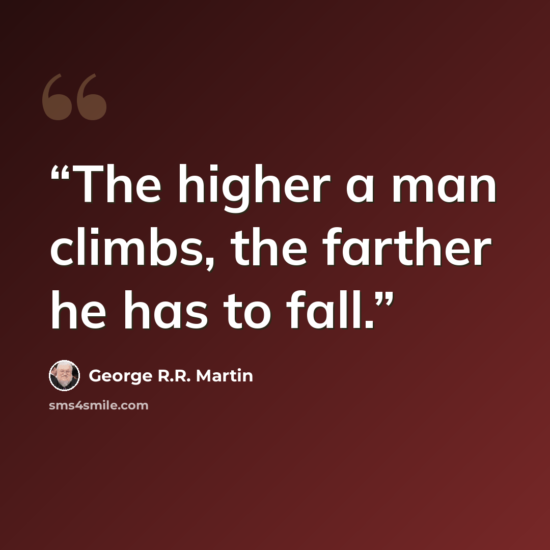 “The higher a man climbs, the farther he has to fall.” quote by George R.R. Martin