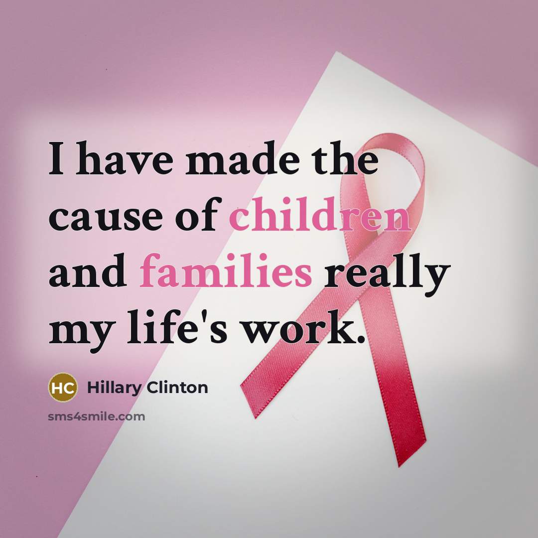 “I have made the cause of children and families really my life's work.” quote by Hillary Clinton