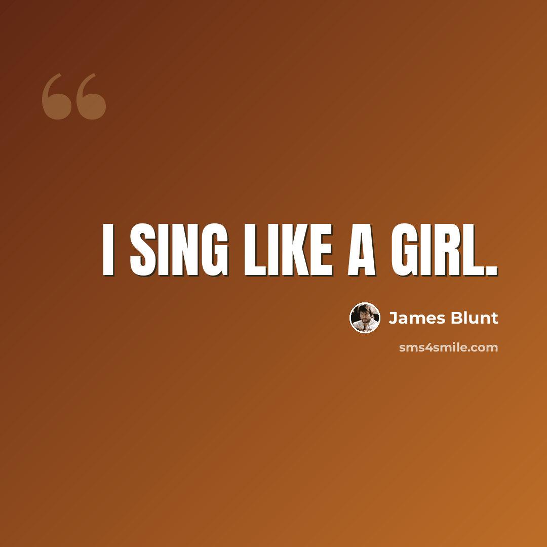 “I sing like a girl.” quote by James Blunt
