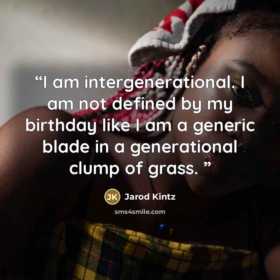 “I am intergenerational. I am not defined by my birthday like I am a generic blade in a generational clump of grass.” quote by Jarod Kintz