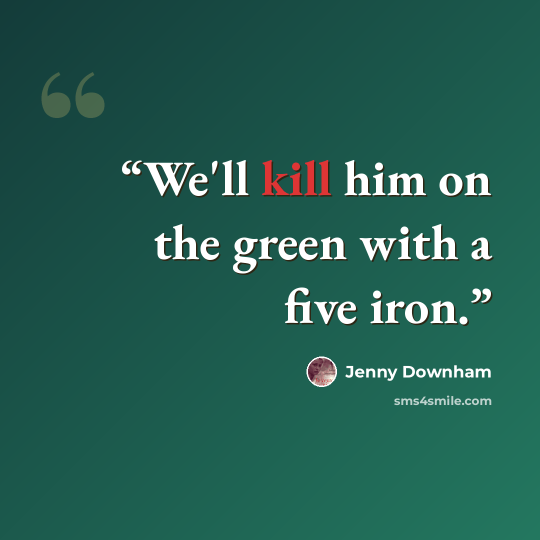 “We'll kill him on the green with a five iron.” quote by Jenny Downham