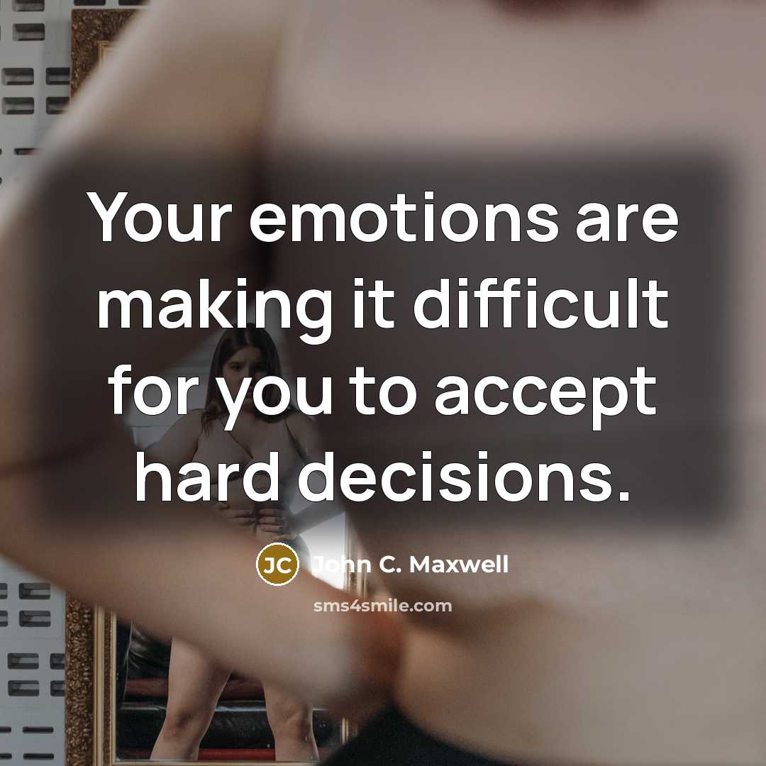 “Your emotions are making it difficult for you to accept hard decisions.” quote by John C. Maxwell