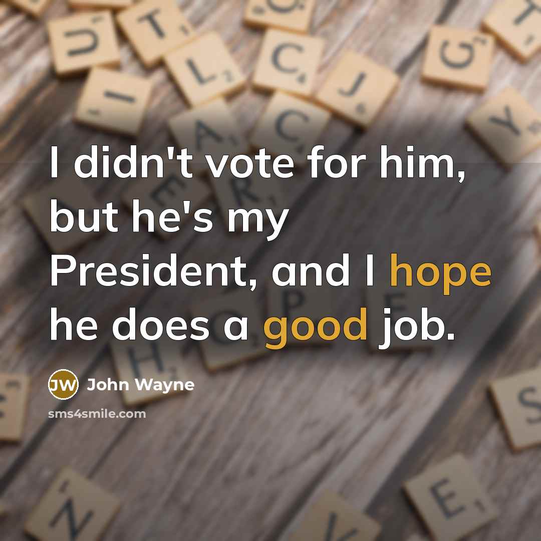 “I didn't vote for him, but he's my President, and I hope he does a good job.” quote by John Wayne