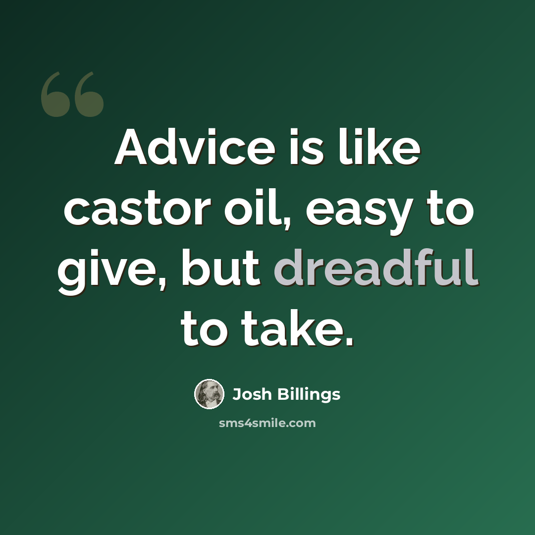“Advice is like castor oil, easy to give, but dreadful to take.” quote by Josh Billings