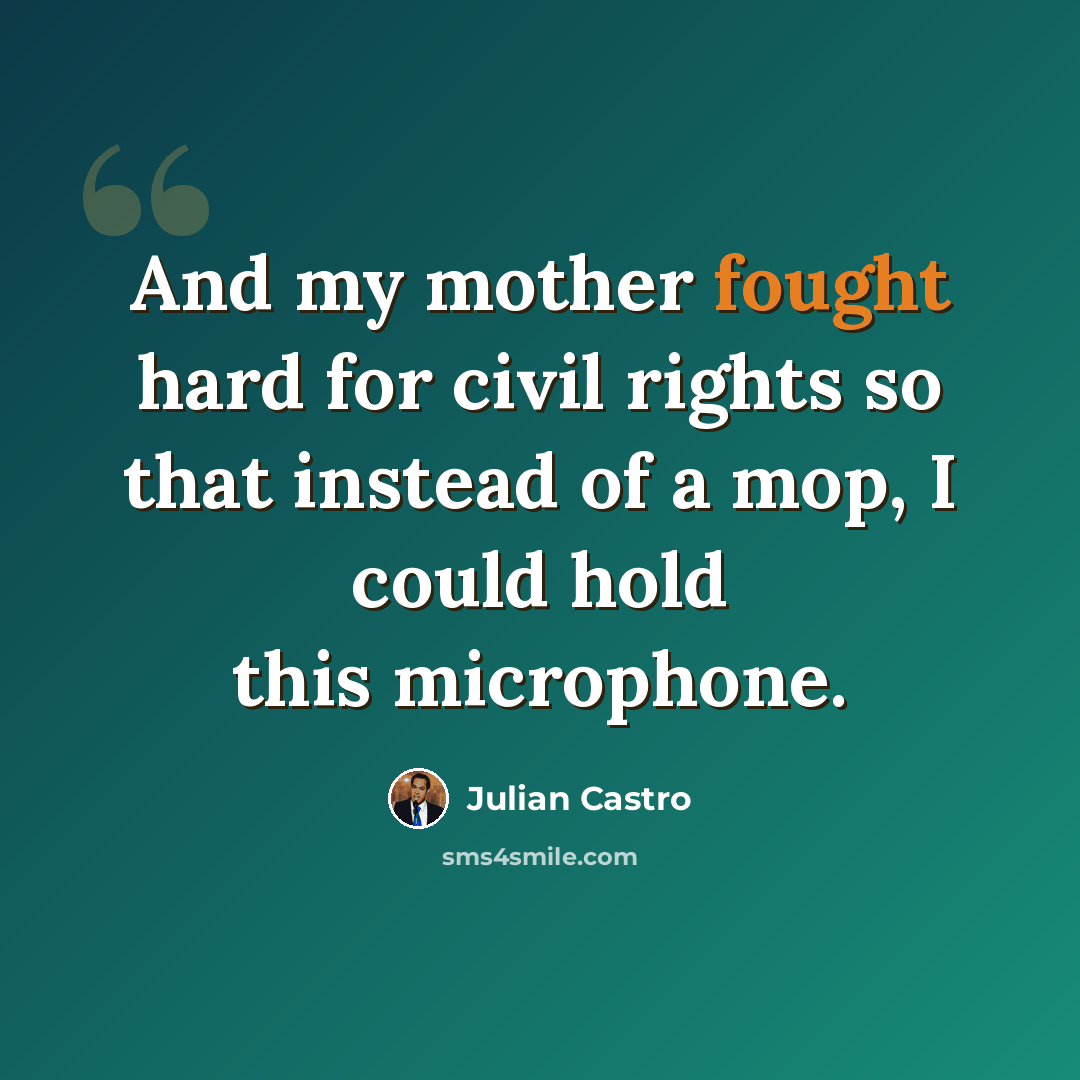 “And my mother fought hard for civil rights so that instead of a mop, I could hold this microphone.” quote by Julian Castro