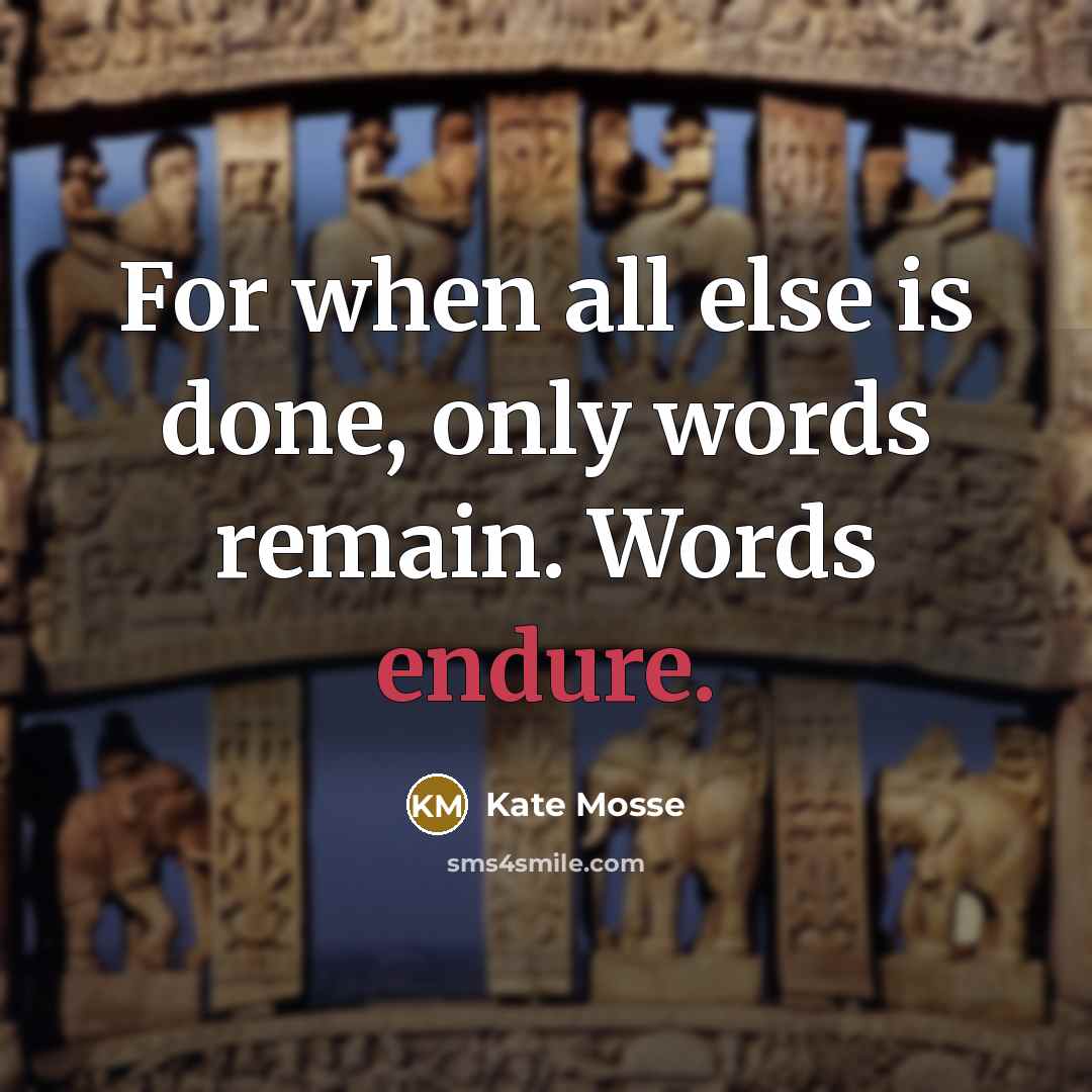 “For when all else is done, only words remain. Words endure.” quote by Kate Mosse