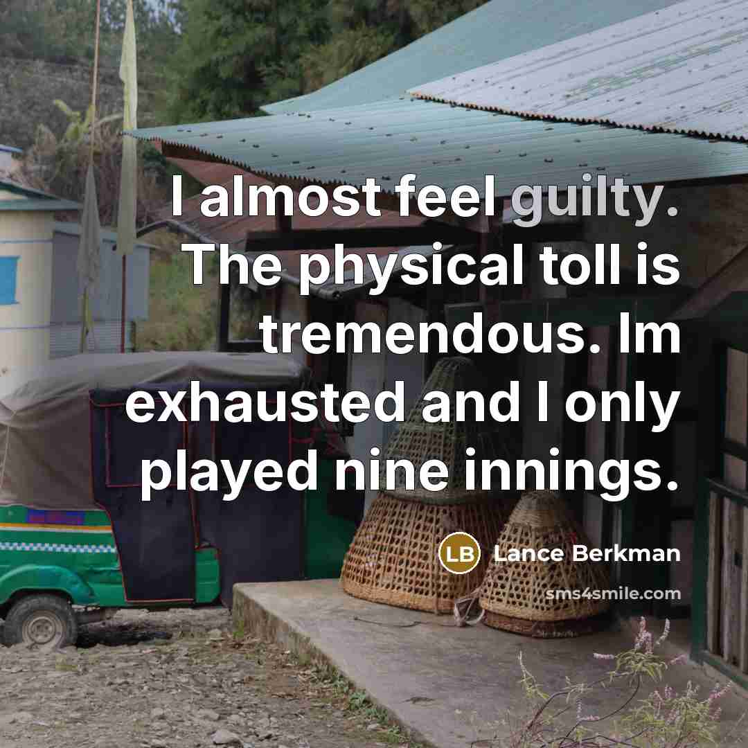 “I almost feel guilty. The physical toll is tremendous. Im exhausted and I only played nine innings.” quote by Lance Berkman