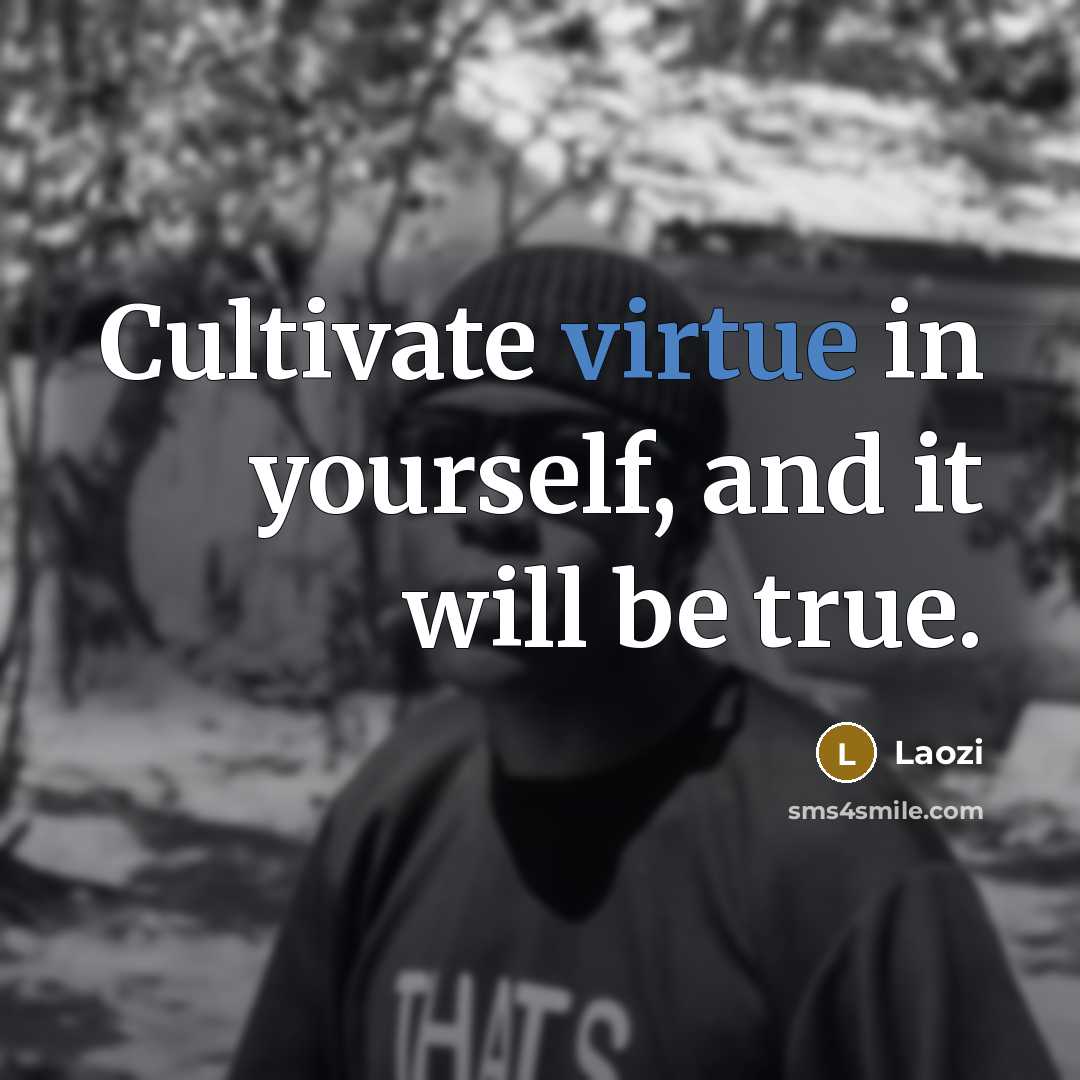 “Cultivate virtue in yourself, and it will be true.” quote by Laozi