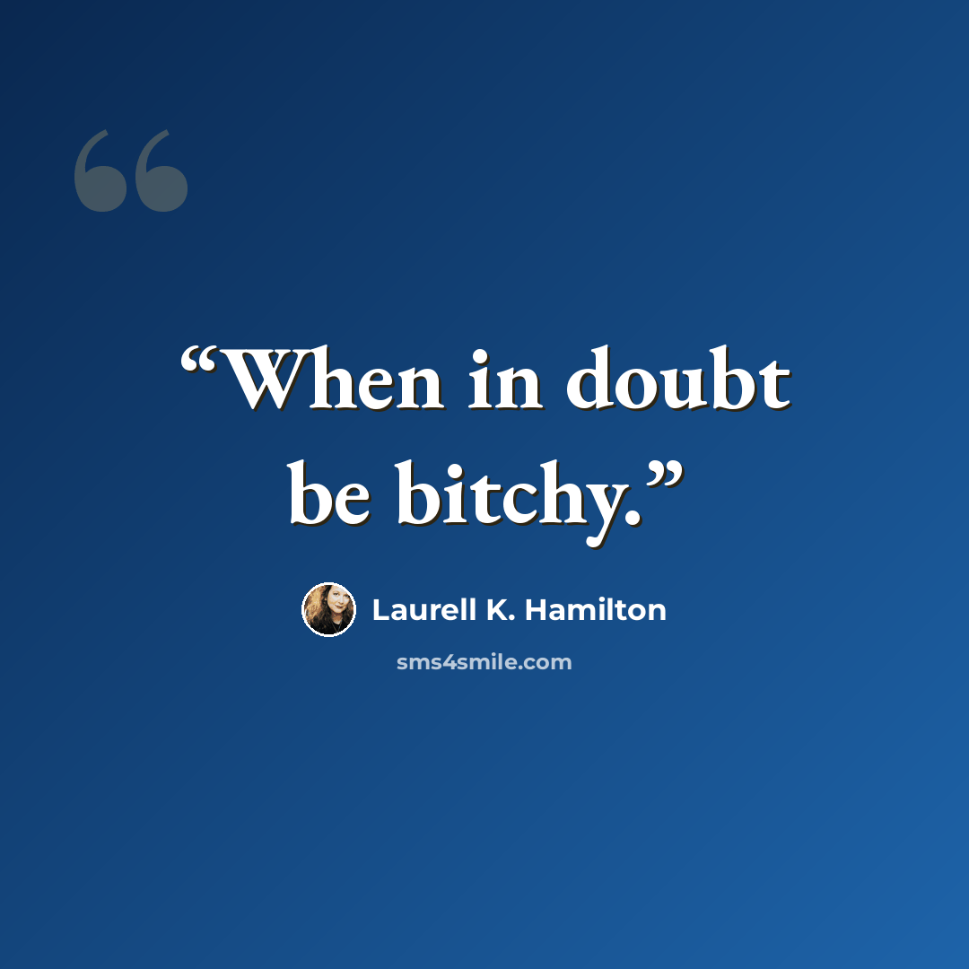 “When in doubt be bitchy.” quote by Laurell K. Hamilton