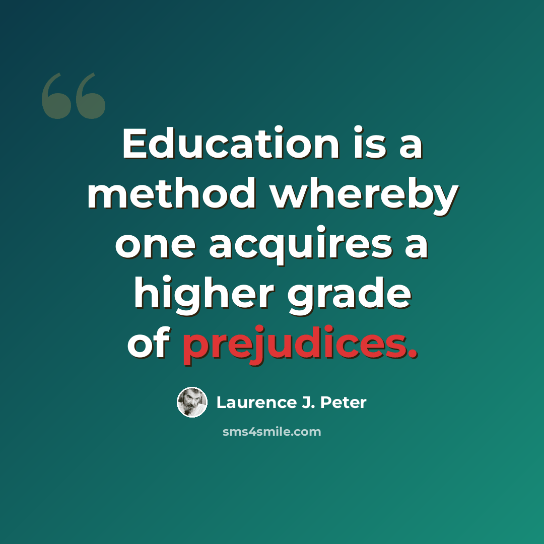 “Education is a method whereby one acquires a higher grade of prejudices.” quote by Laurence J. Peter