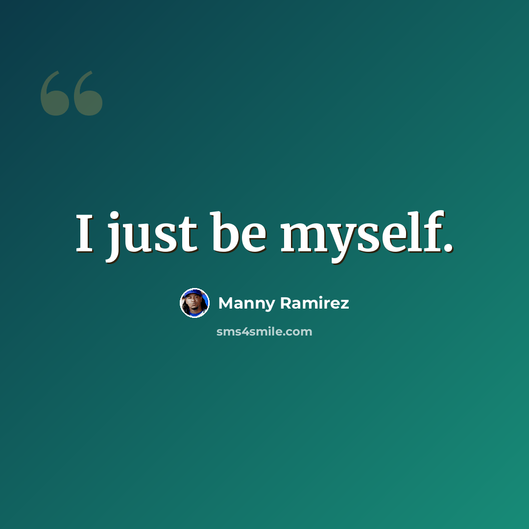 “I just be myself.” quote by Manny Ramirez
