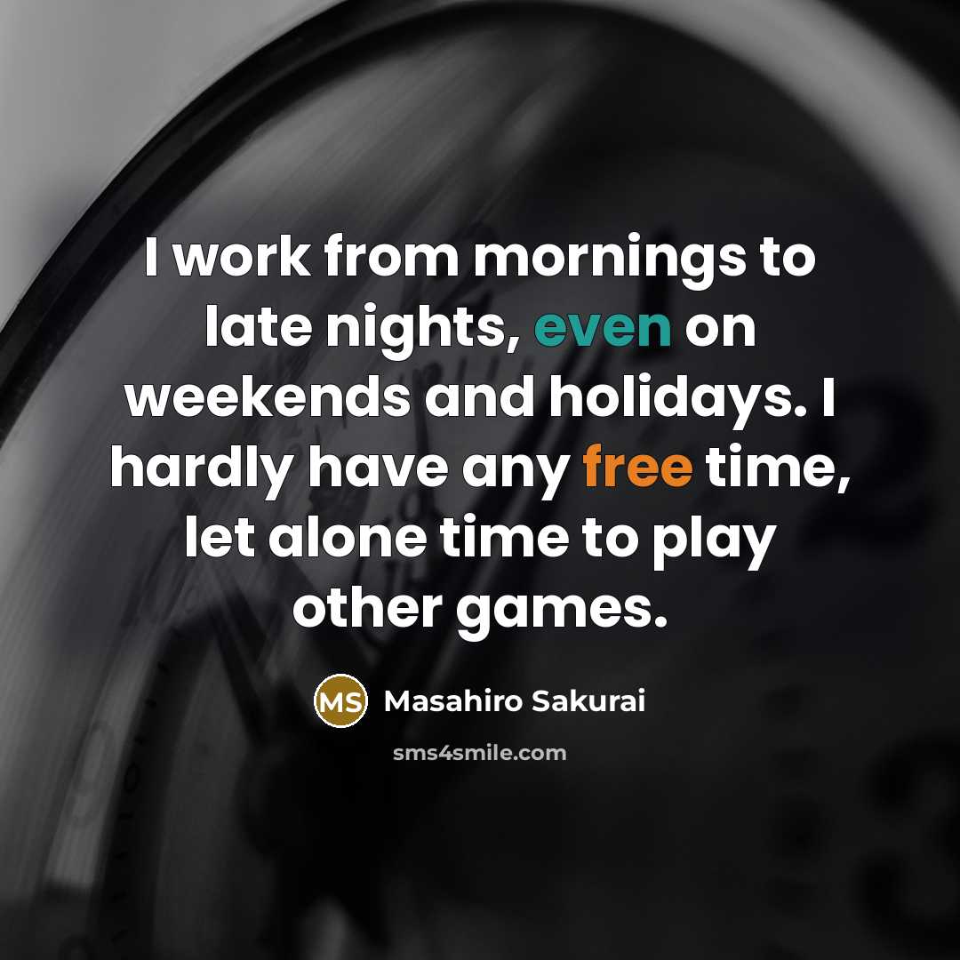 “I work from mornings to late nights, even on weekends and holidays. I hardly have any free time, let alone time to play other games.” quote by Masahiro Sakurai