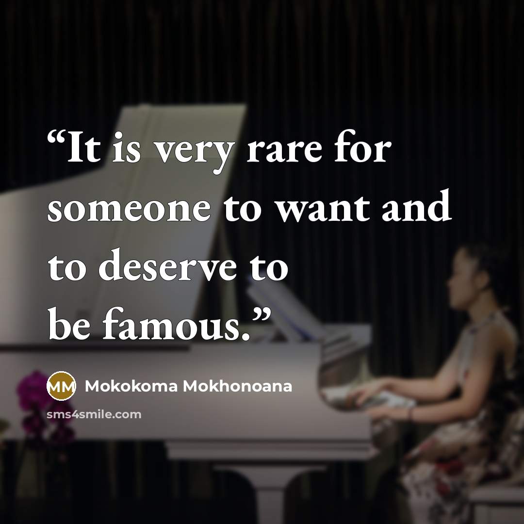 “It is very rare for someone to want and to deserve to be famous.” quote by Mokokoma Mokhonoana