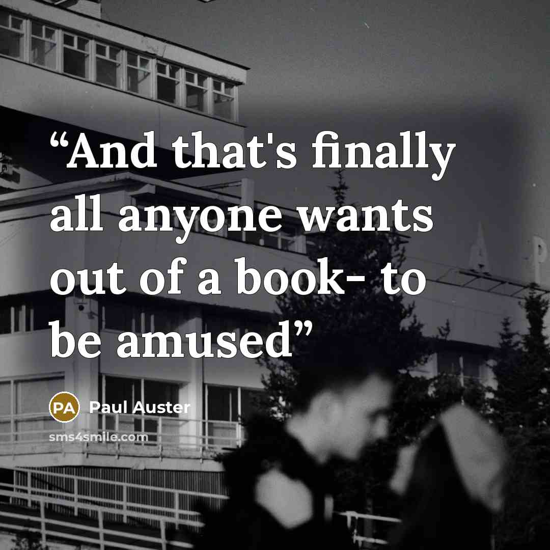 “And that's finally all anyone wants out of a book- to be amused” quote by Paul Auster