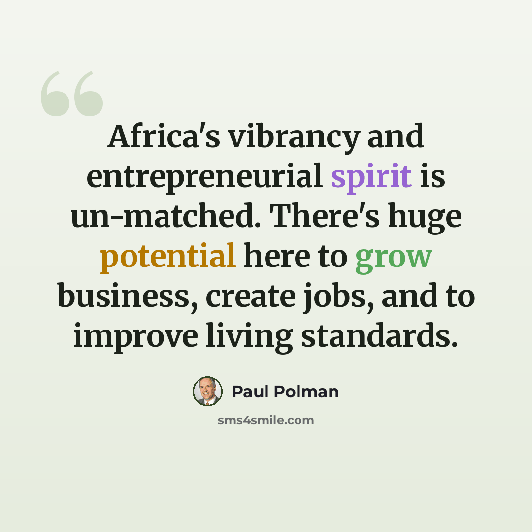 “Africa's vibrancy and entrepreneurial spirit is un-matched. There's huge potential here to grow business, create jobs, and to improve living standards.” quote by Paul Polman