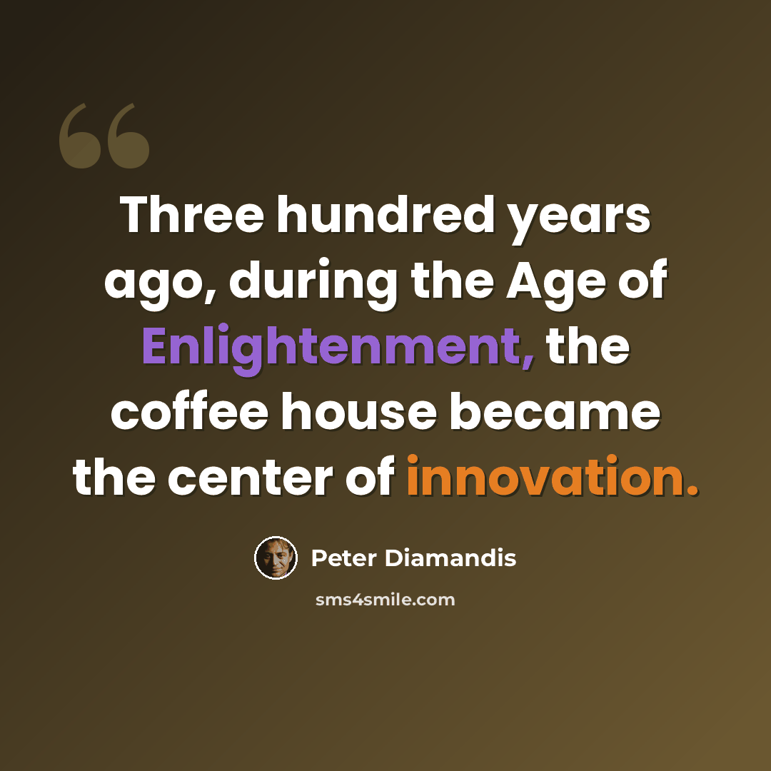 “Three hundred years ago, during the Age of Enlightenment, the coffee house became the center of innovation.” quote by Peter Diamandis