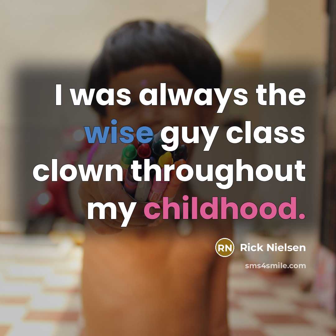 “I was always the wise guy class clown throughout my childhood.” quote by Rick Nielsen