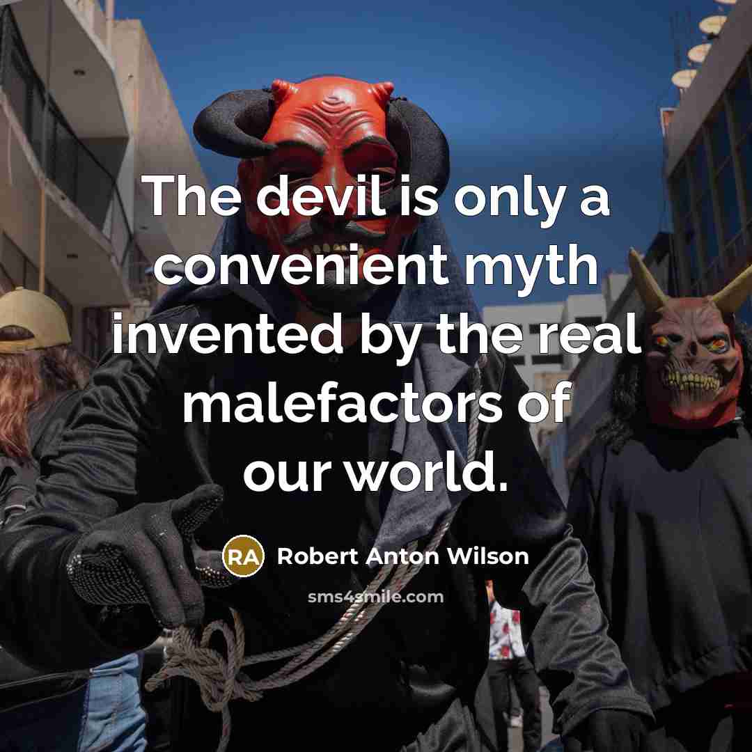 “The devil is only a convenient myth invented by the real malefactors of our world.” quote by Robert Anton Wilson