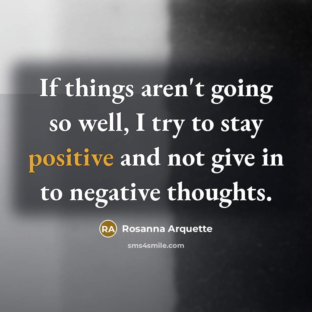 “If things aren't going so well, I try to stay positive and not give in to negative thoughts.” quote by Rosanna Arquette