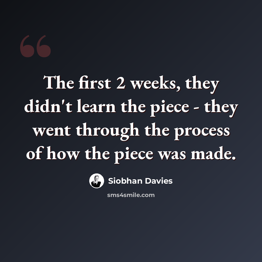 “The first 2 weeks, they didn't learn the piece - they went through the process of how the piece was made.” quote by Siobhan Davies