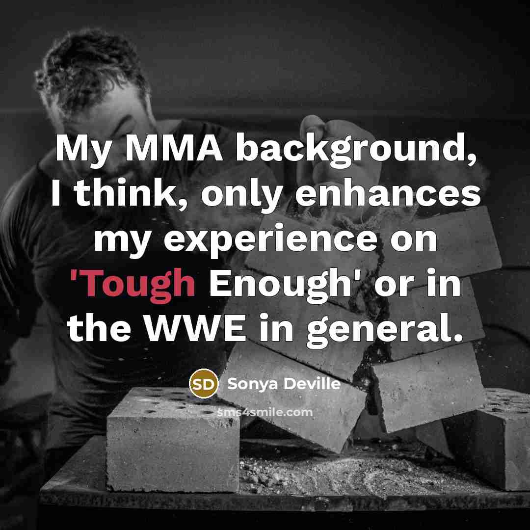“My MMA background, I think, only enhances my experience on 'Tough Enough' or in the WWE in general.” quote by Sonya Deville
