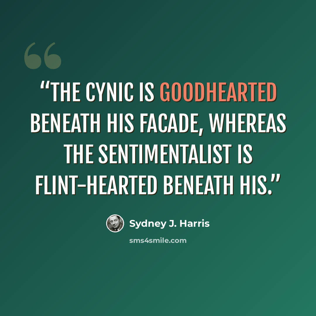 “The cynic is goodhearted beneath his facade, whereas the sentimentalist is flint-hearted beneath his.” quote by Sydney J. Harris