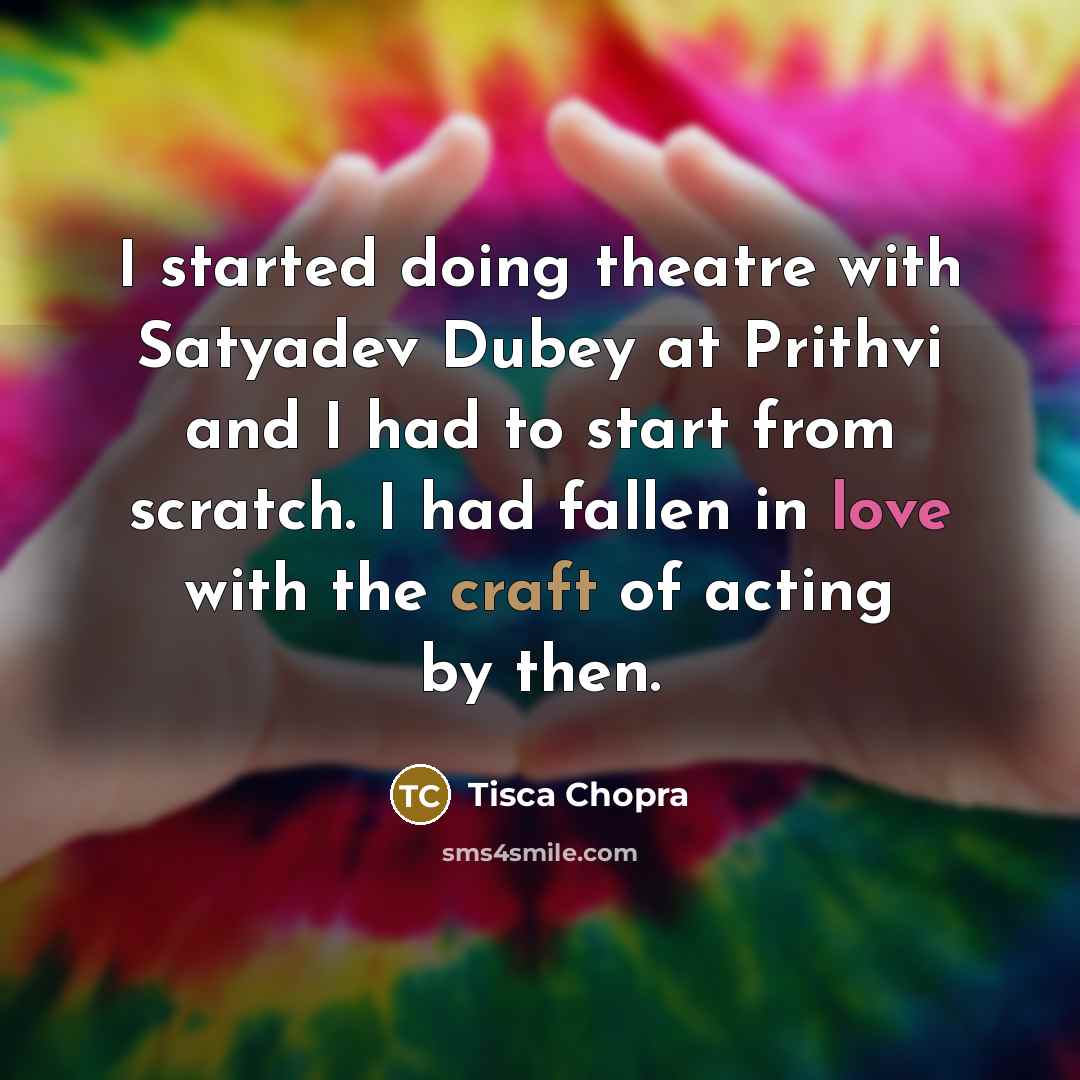 “I started doing theatre with Satyadev Dubey at Prithvi and I had to start from scratch. I had fallen in love with the craft of acting by then.” quote by Tisca Chopra