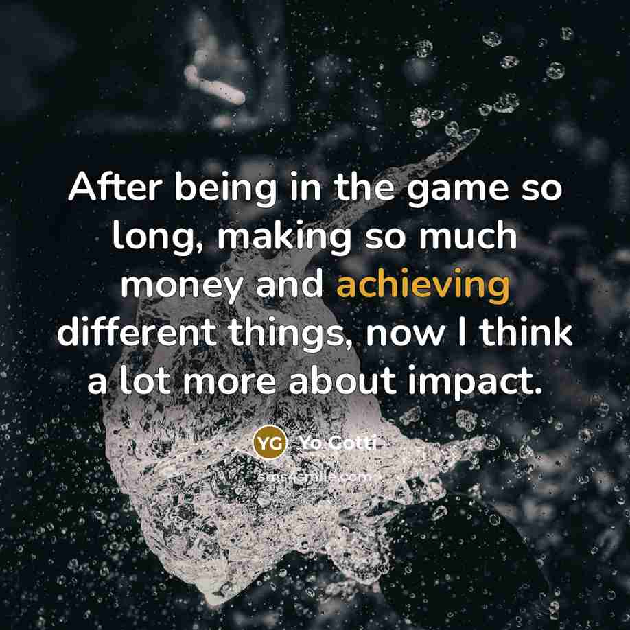 “After being in the game so long, making so much money and achieving different things, now I think a lot more about impact.” quote by Yo Gotti