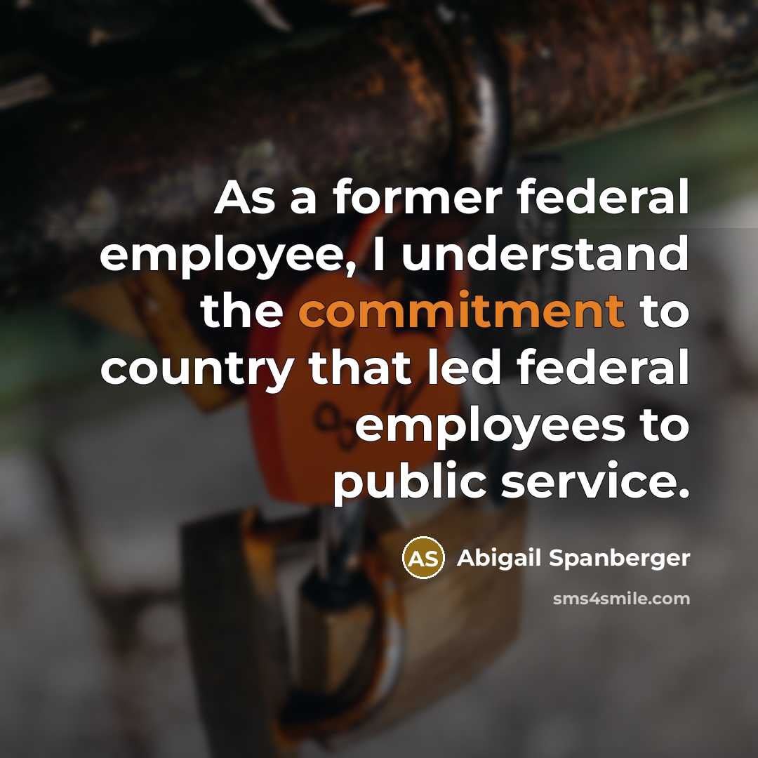 “As a former federal employee, I understand the commitment to country that led federal employees to public service.” quote by Abigail Spanberger